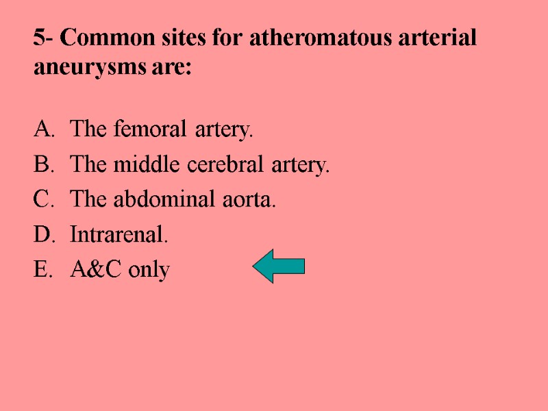 5- Common sites for atheromatous arterial aneurysms are: The femoral artery. The middle cerebral